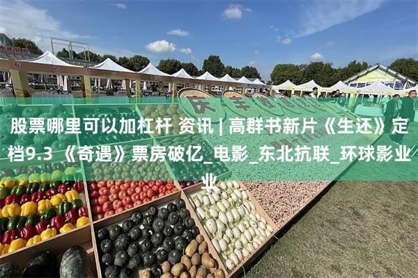 股票哪里可以加杠杆 资讯 | 高群书新片《生还》定档9.3 《奇遇》票房破亿_电影_东北抗联_环球影业