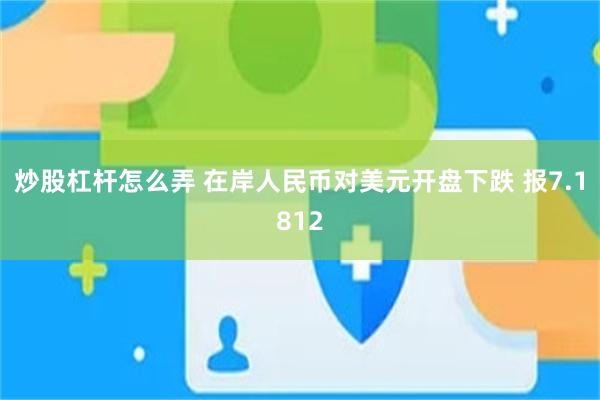 炒股杠杆怎么弄 在岸人民币对美元开盘下跌 报7.1812