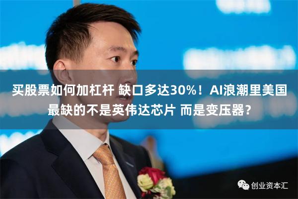 买股票如何加杠杆 缺口多达30%！AI浪潮里美国最缺的不是英伟达芯片 而是变压器？