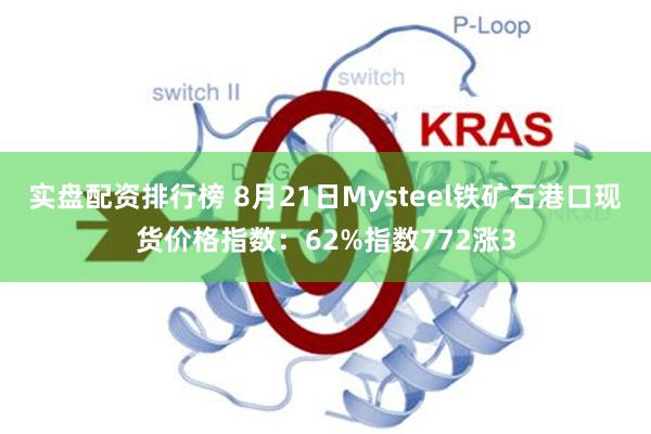 实盘配资排行榜 8月21日Mysteel铁矿石港口现货价格指数：62%指数772涨3