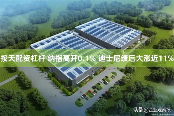 按天配资杠杆 纳指高开0.1% 迪士尼绩后大涨近11%