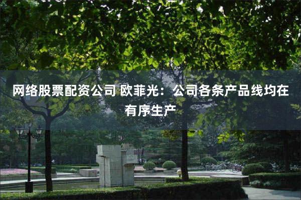 网络股票配资公司 欧菲光：公司各条产品线均在有序生产