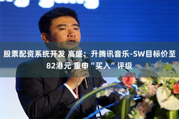 股票配资系统开发 高盛：升腾讯音乐-SW目标价至82港元 重申“买入”评级