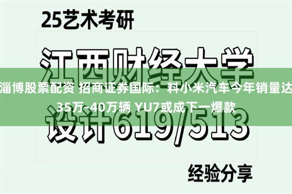 淄博股票配资 招商证券国际：料小米汽车今年销量达35万-40万辆 YU7或成下一爆款