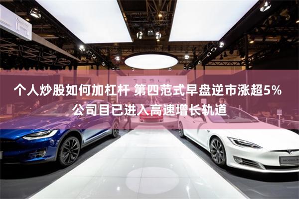 个人炒股如何加杠杆 第四范式早盘逆市涨超5% 公司目已进入高速增长轨道