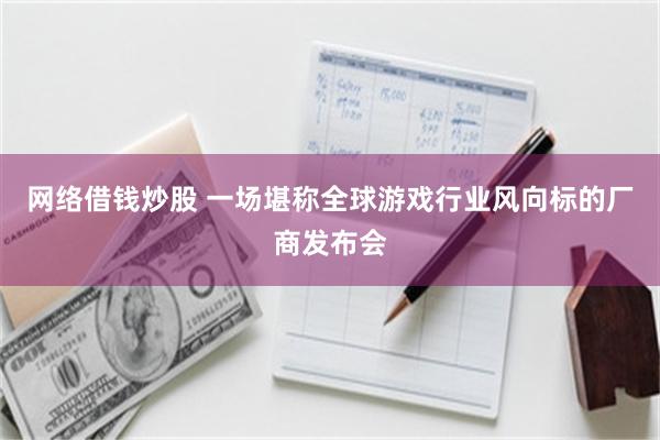 网络借钱炒股 一场堪称全球游戏行业风向标的厂商发布会