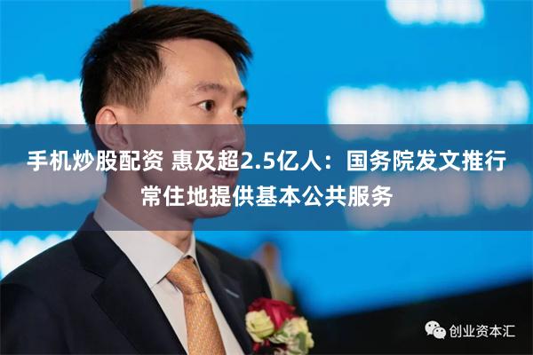 手机炒股配资 惠及超2.5亿人：国务院发文推行常住地提供基本公共服务
