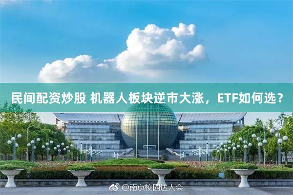 民间配资炒股 机器人板块逆市大涨，ETF如何选？