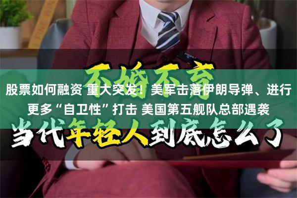 股票如何融资 重大突发！美军击落伊朗导弹、进行更多“自卫性”打击 美国第五舰队总部遇袭