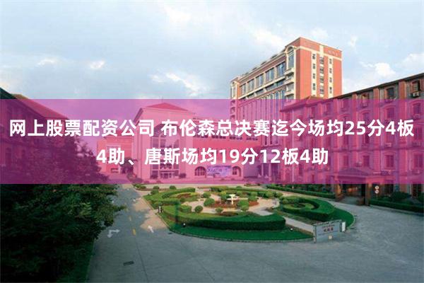 网上股票配资公司 布伦森总决赛迄今场均25分4板4助、唐斯场均19分12板4助