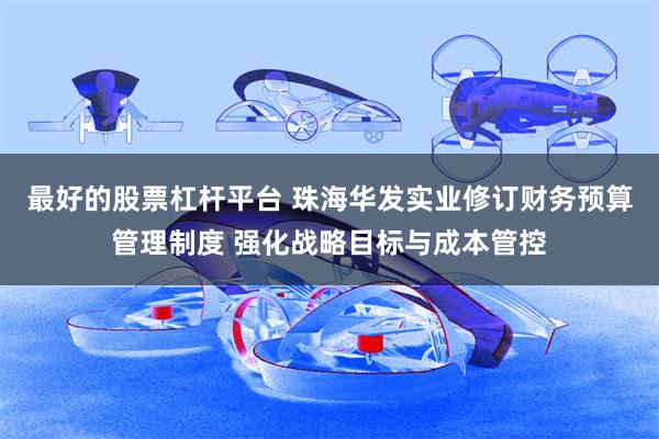 最好的股票杠杆平台 珠海华发实业修订财务预算管理制度 强化战略目标与成本管控