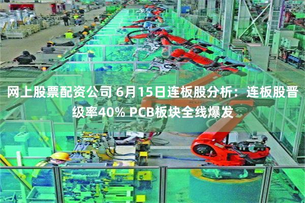 网上股票配资公司 6月15日连板股分析：连板股晋级率40% PCB板块全线爆发