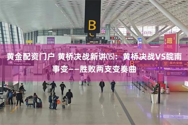 黄金配资门户 黄桥决战新讲⒂：黄桥决战VS皖南事变——胜败两支变奏曲