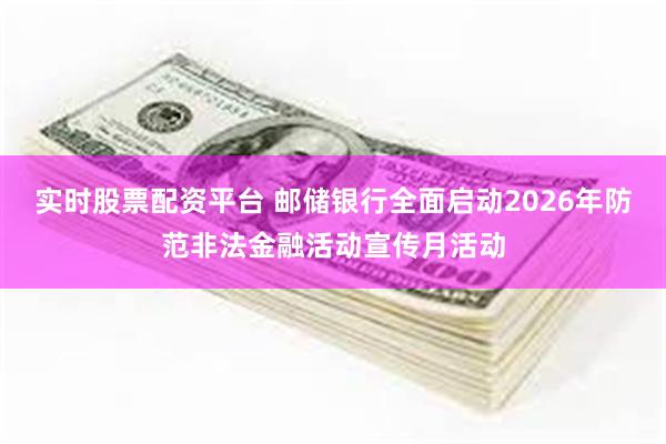 实时股票配资平台 邮储银行全面启动2026年防范非法金融活动宣传月活动
