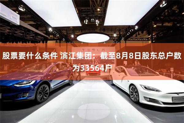 股票要什么条件 滨江集团：截至8月8日股东总户数为33564户