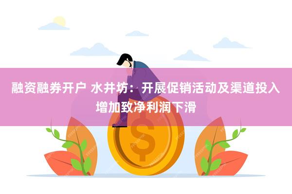 融资融券开户 水井坊：开展促销活动及渠道投入增加致净利润下滑