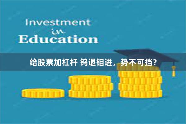 给股票加杠杆 钨退钼进,势不可挡?