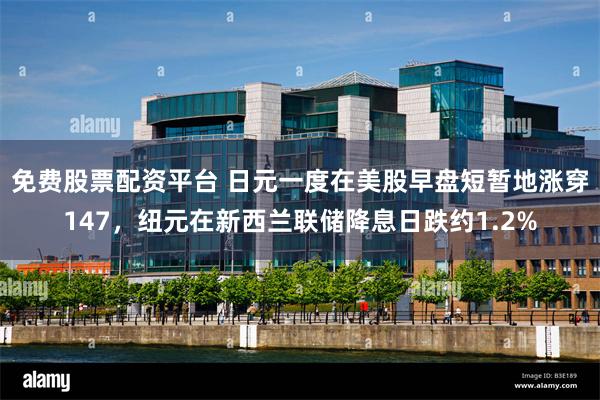 免费股票配资平台 日元一度在美股早盘短暂地涨穿147，纽元在新西兰联储降息日跌约1.2%