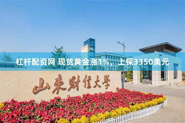 杠杆配资网 现货黄金涨1%，上探3350美元