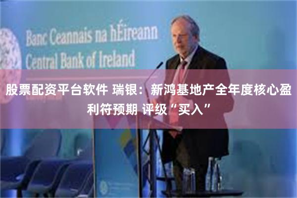 股票配资平台软件 瑞银：新鸿基地产全年度核心盈利符预期 评级“买入”