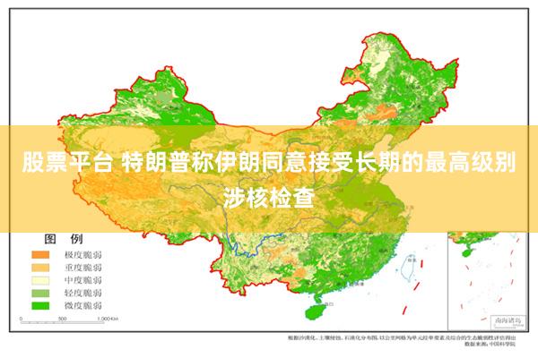 股票平台 特朗普称伊朗同意接受长期的最高级别涉核检查