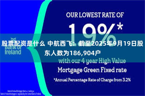 股票配资是什么 中航西飞：截至2025年9月19日股东人数为186,904户