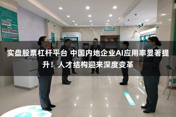 实盘股票杠杆平台 中国内地企业AI应用率显著提升！人才结构迎来深度变革