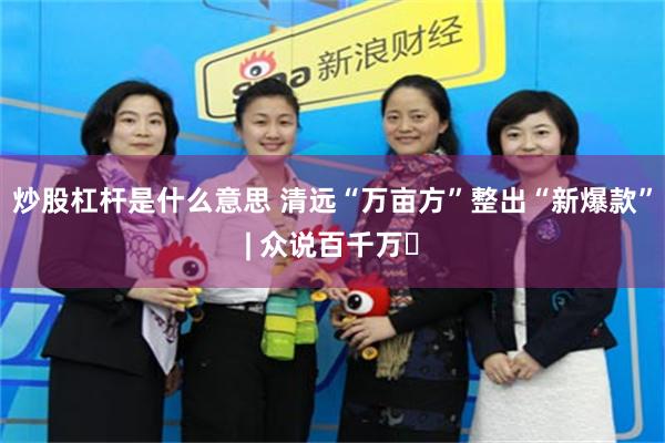 炒股杠杆是什么意思 清远“万亩方”整出“新爆款”| 众说百千万⑲