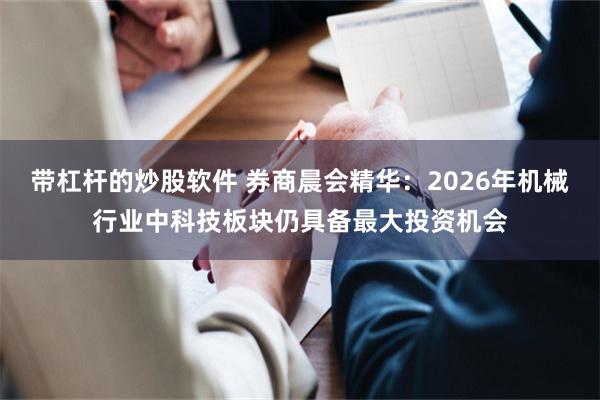 带杠杆的炒股软件 券商晨会精华：2026年机械行业中科技板块仍具备最大投资机会