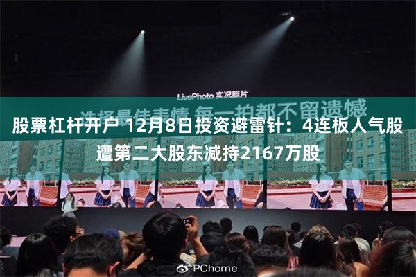 股票杠杆开户 12月8日投资避雷针：4连板人气股遭第二大股东减持2167万股