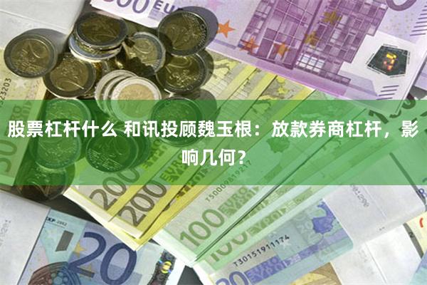 股票杠杆什么 和讯投顾魏玉根：放款券商杠杆，影响几何？