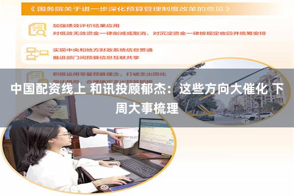 中国配资线上 和讯投顾郁杰：这些方向大催化 下周大事梳理