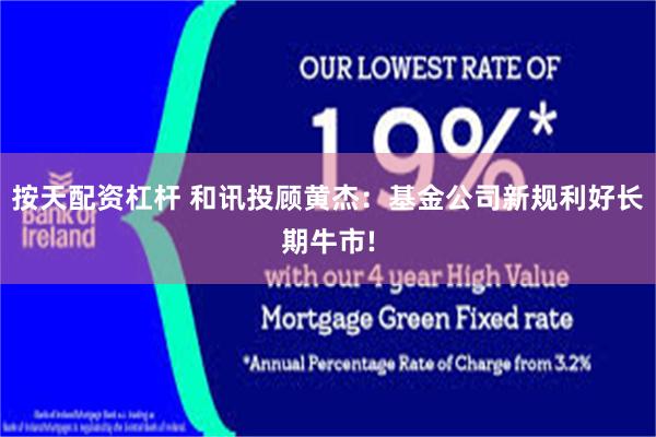 按天配资杠杆 和讯投顾黄杰：基金公司新规利好长期牛市!
