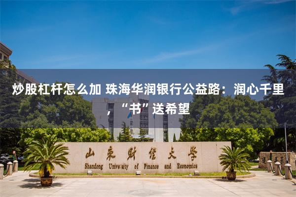 炒股杠杆怎么加 珠海华润银行公益路：润心千里，“书”送希望