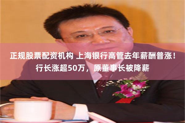 正规股票配资机构 上海银行高管去年薪酬普涨！行长涨超50万，原董事长被降薪