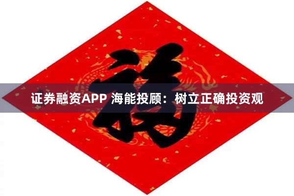 证券融资APP 海能投顾：树立正确投资观