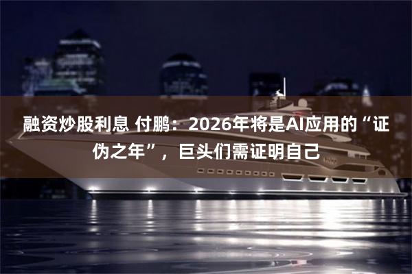 融资炒股利息 付鹏：2026年将是AI应用的“证伪之年”，巨头们需证明自己