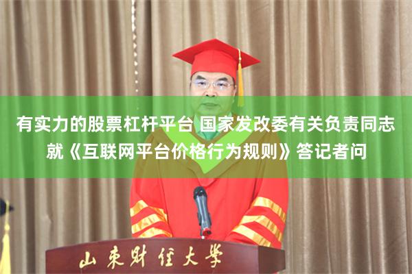 有实力的股票杠杆平台 国家发改委有关负责同志就《互联网平台价格行为规则》答记者问