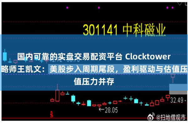 国内可靠的实盘交易配资平台 Clocktower首席策略师王凯文：美股步入周期尾段，盈利驱动与估值压力并存