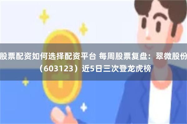 股票配资如何选择配资平台 每周股票复盘：翠微股份（603123）近5日三次登龙虎榜