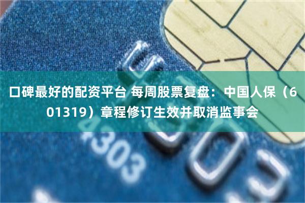 口碑最好的配资平台 每周股票复盘：中国人保（601319）章程修订生效并取消监事会