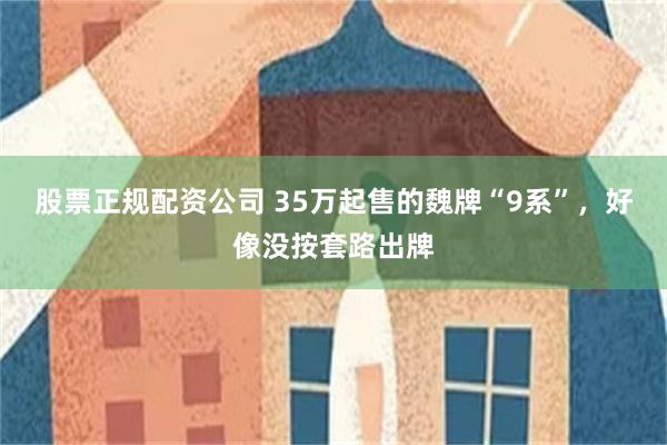 股票正规配资公司 35万起售的魏牌“9系”，好像没按套路出牌
