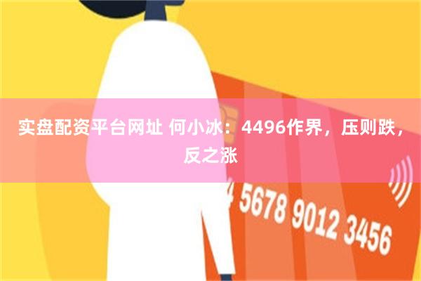 实盘配资平台网址 何小冰：4496作界，压则跌，反之涨