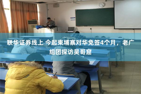联华证券线上 今起柬埔寨对华免签4个月，老广组团探访吴哥窟