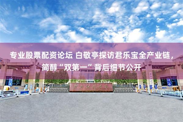 专业股票配资论坛 白敬亭探访君乐宝全产业链,简醇“双第一”背后细节公开