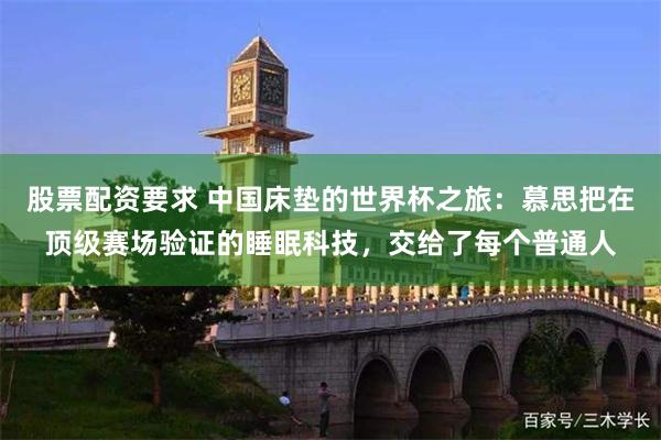 股票配资要求 中国床垫的世界杯之旅：慕思把在顶级赛场验证的睡眠科技，交给了每个普通人