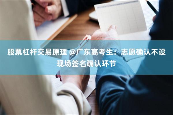 股票杠杆交易原理 @广东高考生：志愿确认不设现场签名确认环节