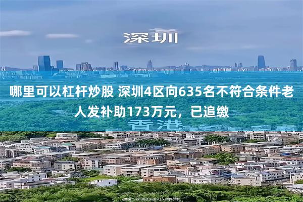 哪里可以杠杆炒股 深圳4区向635名不符合条件老人发补助173万元，已追缴
