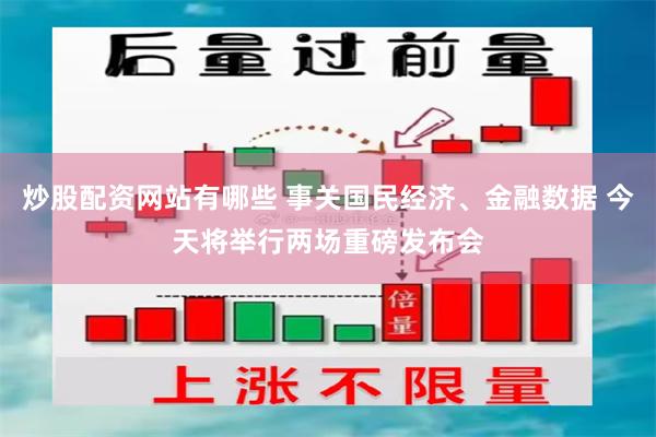 炒股配资网站有哪些 事关国民经济、金融数据 今天将举行两场重磅发布会