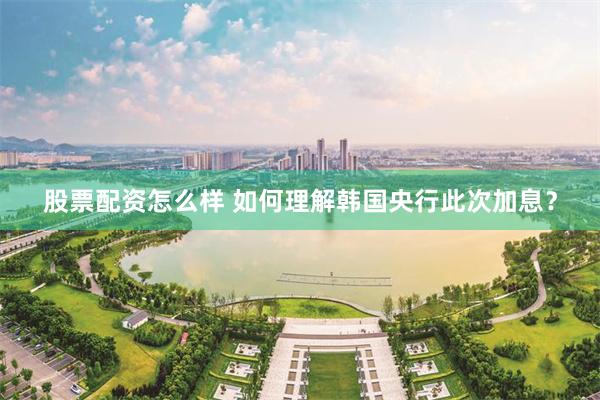 股票配资怎么样 如何理解韩国央行此次加息?